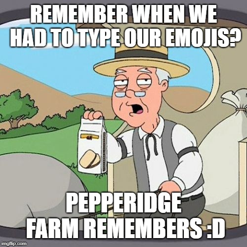 Pepperidge Farm Remembers | REMEMBER WHEN WE HAD TO TYPE OUR EMOJIS? PEPPERIDGE FARM REMEMBERS :D | image tagged in memes,pepperidge farm remembers,AdviceAnimals | made w/ Imgflip meme maker