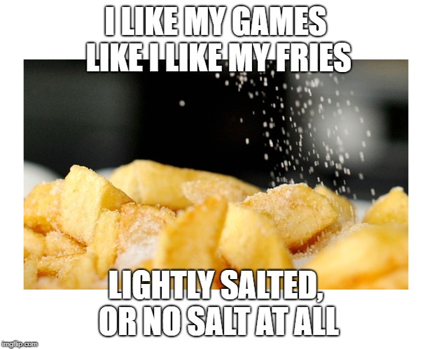 Yum Less Salt | I LIKE MY GAMES LIKE I LIKE MY FRIES; LIGHTLY SALTED, OR NO SALT AT ALL | image tagged in gaming,funny memes | made w/ Imgflip meme maker