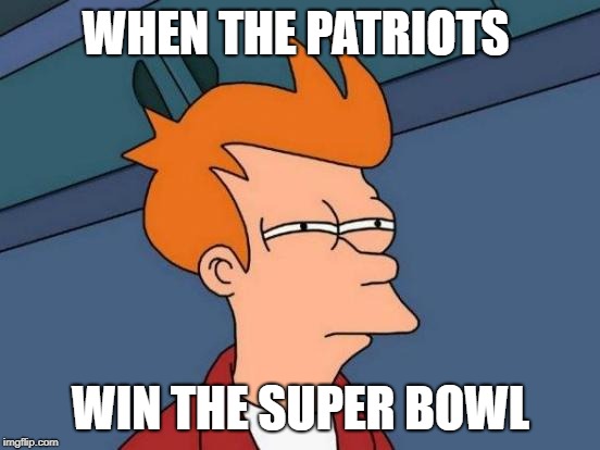 Futurama Fry | WHEN THE PATRIOTS; WIN THE SUPER BOWL | image tagged in memes,futurama fry | made w/ Imgflip meme maker