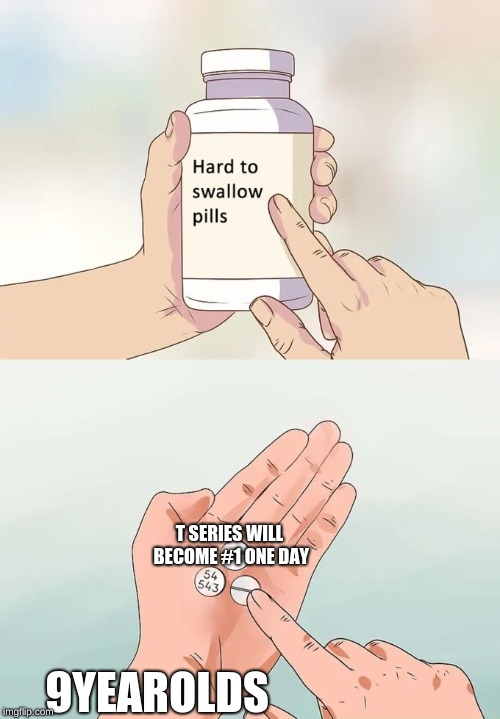 Hard To Swallow Pills | T SERIES WILL BECOME #1 ONE DAY; 9YEAROLDS | image tagged in memes,hard to swallow pills | made w/ Imgflip meme maker