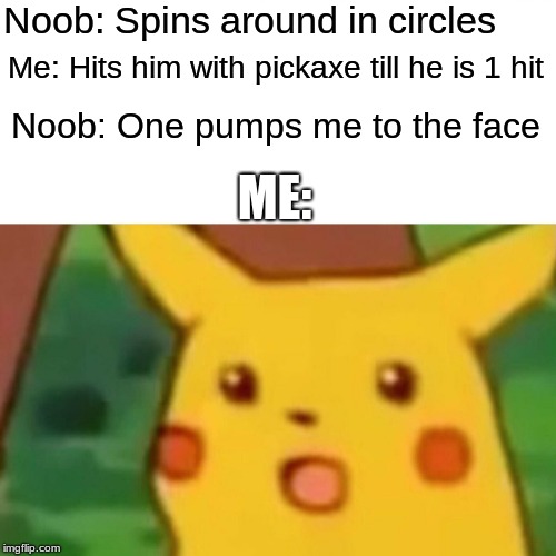 Surprised Pikachu | Noob: Spins around in circles; Me: Hits him with pickaxe till he is 1 hit; Noob: One pumps me to the face; ME: | image tagged in memes,surprised pikachu | made w/ Imgflip meme maker