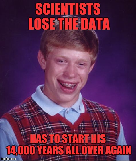 Bad Luck Brian Meme | SCIENTISTS LOSE THE DATA HAS TO START HIS 14,000 YEARS ALL OVER AGAIN | image tagged in memes,bad luck brian | made w/ Imgflip meme maker