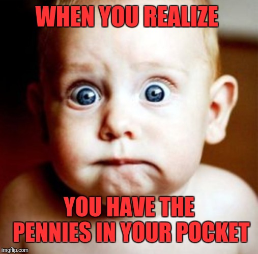 WHEN YOU REALIZE YOU HAVE THE PENNIES IN YOUR POCKET | made w/ Imgflip meme maker