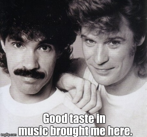 Good taste in... | Good taste in music brought me here. | image tagged in music,hall and oates,smirk,smug,taste,announcement | made w/ Imgflip meme maker