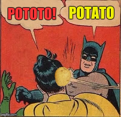 Potato Pototo | POTATO; POTOTO! | image tagged in memes,funny,batman slapping robin,potato pototo,44colt,potato | made w/ Imgflip meme maker