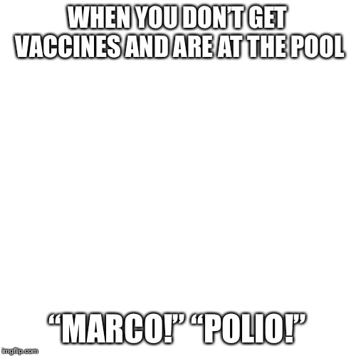 WHEN YOU DON’T GET VACCINES AND ARE AT THE POOL; “MARCO!” “POLIO!” | image tagged in jokes | made w/ Imgflip meme maker