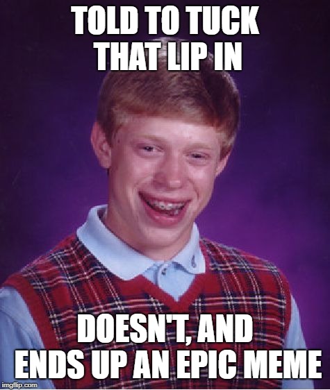 Born With Big Gums? | TOLD TO TUCK THAT LIP IN; DOESN'T, AND ENDS UP AN EPIC MEME | image tagged in memes,bad luck brian,forrest gump week,bubba gump shrimp,forrest gump | made w/ Imgflip meme maker