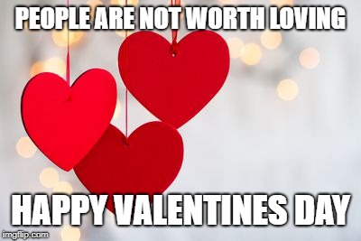 Which Way Day | PEOPLE ARE NOT WORTH LOVING; HAPPY VALENTINES DAY | image tagged in love,valentines,hate,worthless,fake friends | made w/ Imgflip meme maker