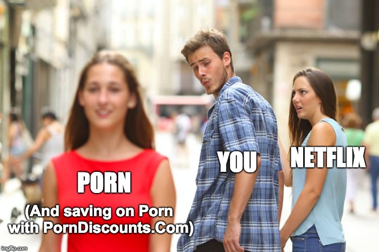 Distracted Boyfriend Meme | NETFLIX; YOU; PORN; (And saving on Porn with PornDiscounts.Com) | image tagged in memes,distracted boyfriend | made w/ Imgflip meme maker