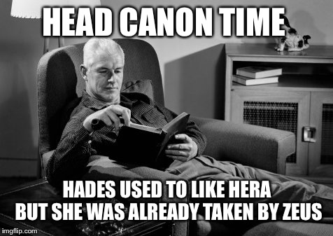 Head Canon Time | HEAD CANON TIME; HADES USED TO LIKE HERA BUT SHE WAS ALREADY TAKEN BY ZEUS | image tagged in head canon time | made w/ Imgflip meme maker