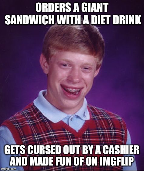 Bad Luck Brian Meme | ORDERS A GIANT SANDWICH WITH A DIET DRINK; GETS CURSED OUT BY A CASHIER AND MADE FUN OF ON IMGFLIP | image tagged in memes,bad luck brian | made w/ Imgflip meme maker