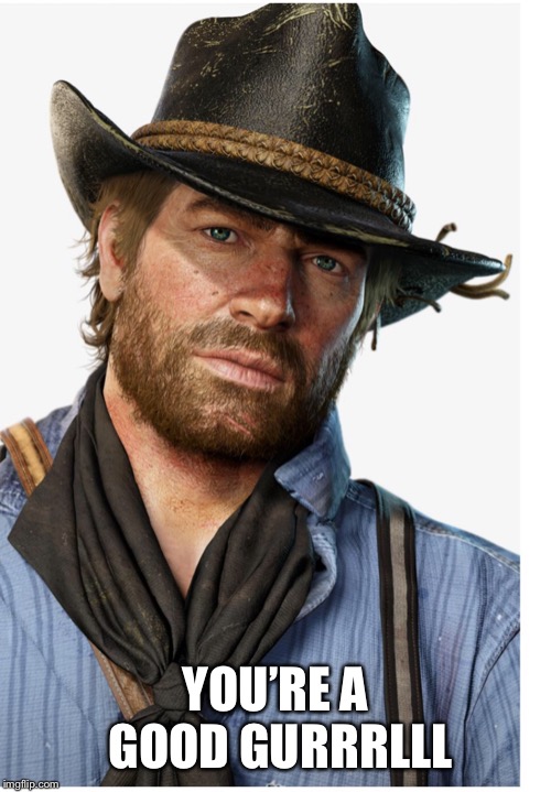 You’re a good Gurrrlll  | YOU’RE A GOOD GURRRLLL | image tagged in red dead redemption | made w/ Imgflip meme maker