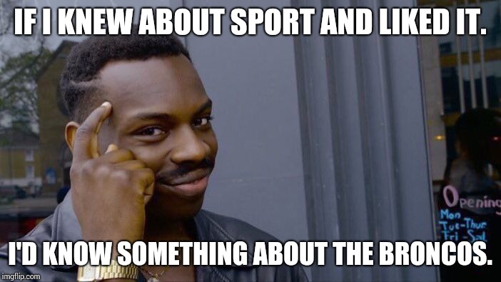 Roll Safe Think About It Meme | IF I KNEW ABOUT SPORT AND LIKED IT. I'D KNOW SOMETHING ABOUT THE BRONCOS. | image tagged in memes,roll safe think about it | made w/ Imgflip meme maker