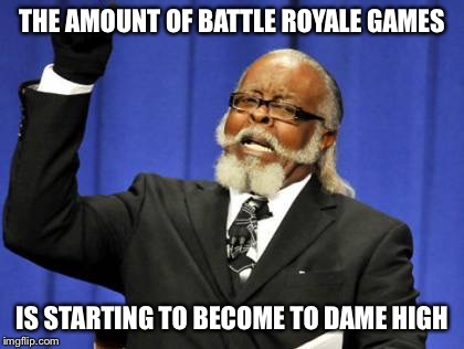 Too Damn High | THE AMOUNT OF BATTLE ROYALE GAMES; IS STARTING TO BECOME TO DAME HIGH | image tagged in memes,too damn high | made w/ Imgflip meme maker