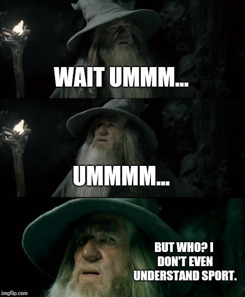 Confused Gandalf Meme | WAIT UMMM... UMMMM... BUT WHO? I DON'T EVEN UNDERSTAND SPORT. | image tagged in memes,confused gandalf | made w/ Imgflip meme maker