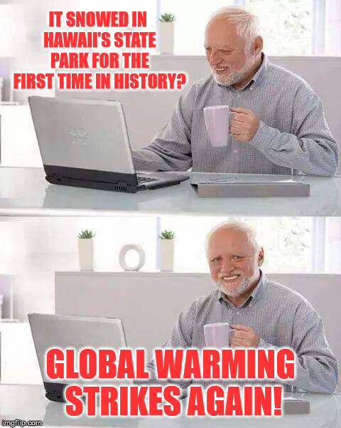 Sometimes you get it wrong. | IT SNOWED IN HAWAII'S STATE PARK FOR THE FIRST TIME IN HISTORY? GLOBAL WARMING STRIKES AGAIN! | image tagged in memes,hide the pain harold | made w/ Imgflip meme maker