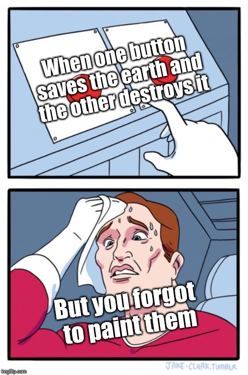 Two Buttons Meme | When one button saves the earth and the other destroys it; But you forgot to paint them | image tagged in memes,two buttons | made w/ Imgflip meme maker