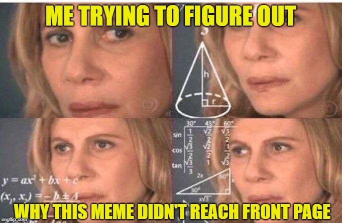 Math lady/Confused lady | ME TRYING TO FIGURE OUT WHY THIS MEME DIDN'T REACH FRONT PAGE | image tagged in math lady/confused lady | made w/ Imgflip meme maker