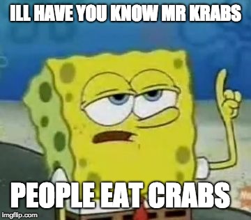 Ill Have You Know Mr Krabs | ILL HAVE YOU KNOW MR KRABS; PEOPLE EAT CRABS | image tagged in memes,ill have you know spongebob,mr krabs | made w/ Imgflip meme maker