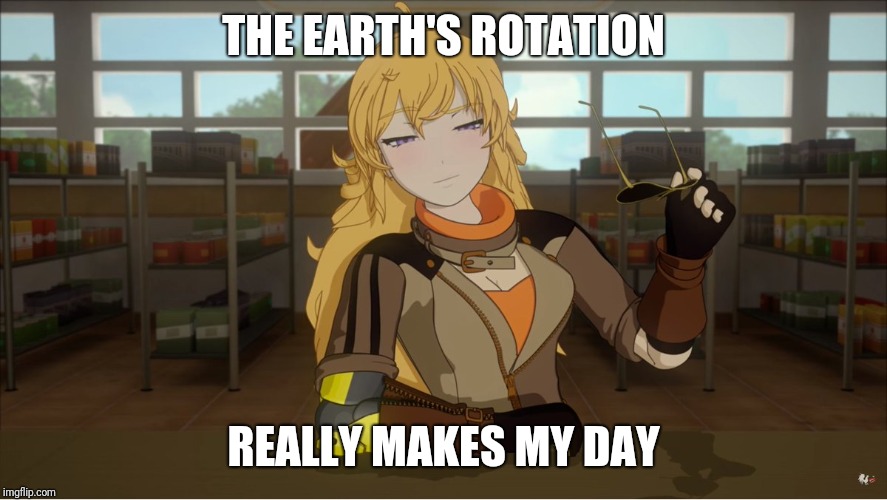 Yang's Puns | THE EARTH'S ROTATION; REALLY MAKES MY DAY | image tagged in rwby,funny,fun,puns,bad pun | made w/ Imgflip meme maker