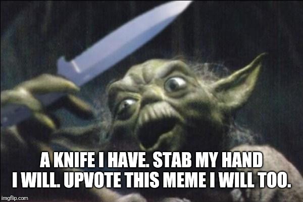 Yoda Knife | A KNIFE I HAVE. STAB MY HAND I WILL. UPVOTE THIS MEME I WILL TOO. | image tagged in yoda knife | made w/ Imgflip meme maker