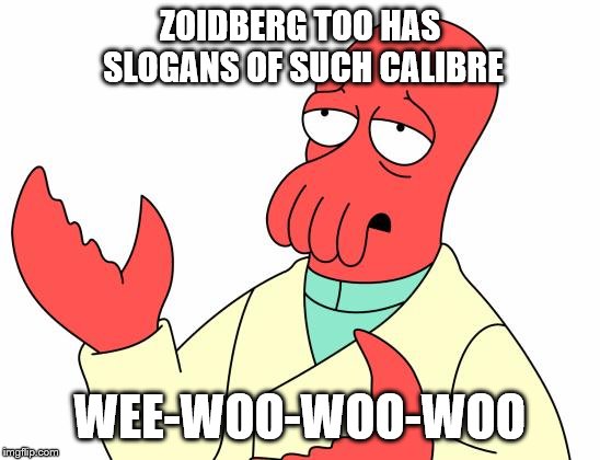 Futurama Zoidberg Meme | ZOIDBERG TOO HAS SLOGANS OF SUCH CALIBRE WEE-WOO-WOO-WOO | image tagged in memes,futurama zoidberg | made w/ Imgflip meme maker