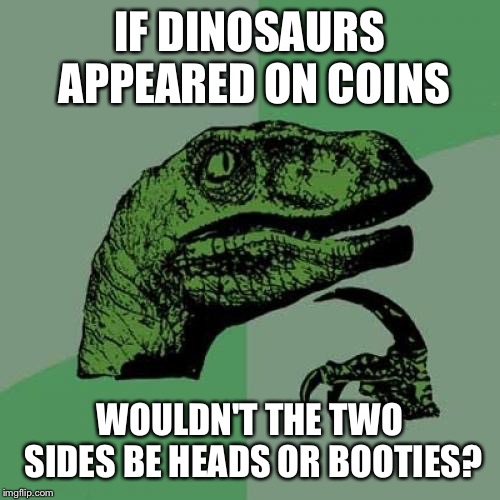 Philosoraptor Meme | IF DINOSAURS APPEARED ON COINS; WOULDN'T THE TWO SIDES BE HEADS OR BOOTIES? | image tagged in memes,philosoraptor | made w/ Imgflip meme maker