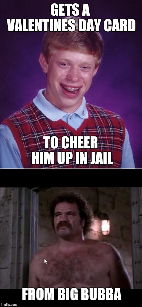 GETS A VALENTINES DAY CARD; TO CHEER HIM UP IN JAIL; FROM BIG BUBBA | image tagged in memes,bad luck brian,valentine's day | made w/ Imgflip meme maker