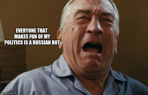 Thankfully the Russian's will share their bots with the world and other troll lies | EVERYONE THAT MAKES FUN OF MY POLITICS IS A RUSSIAN BOT | image tagged in deniro crying,russian bots,are bots real,favorite troll lies | made w/ Imgflip meme maker