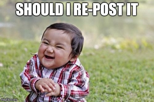 Evil Toddler Meme | SHOULD I RE-POST IT | image tagged in memes,evil toddler | made w/ Imgflip meme maker