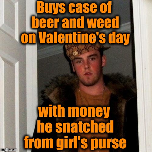 Scumbag Steve Meme | Buys case of beer and weed on Valentine's day; with money he snatched from girl's purse | image tagged in memes,scumbag steve | made w/ Imgflip meme maker