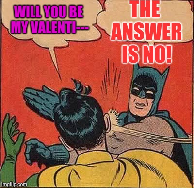 Batman Slapping Robin Meme | THE ANSWER IS NO! WILL YOU BE MY VALENTI--- | image tagged in memes,batman slapping robin | made w/ Imgflip meme maker