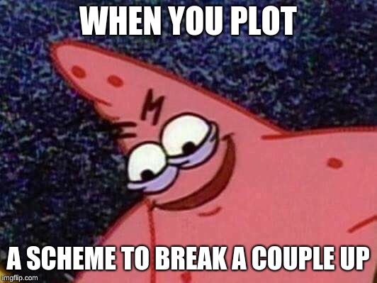 Patrick Looking Down | WHEN YOU PLOT; A SCHEME TO BREAK A COUPLE UP | image tagged in patrick looking down | made w/ Imgflip meme maker