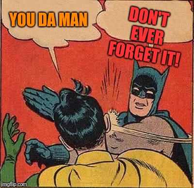 Batman Slapping Robin Meme | DON'T EVER FORGET IT! YOU DA MAN | image tagged in memes,batman slapping robin | made w/ Imgflip meme maker