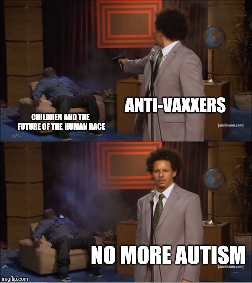 Who Killed the Children? | ANTI-VAXXERS; CHILDREN AND THE FUTURE OF THE HUMAN RACE; NO MORE AUTISM | image tagged in memes,who killed hannibal,anti-vaxxers,autism | made w/ Imgflip meme maker