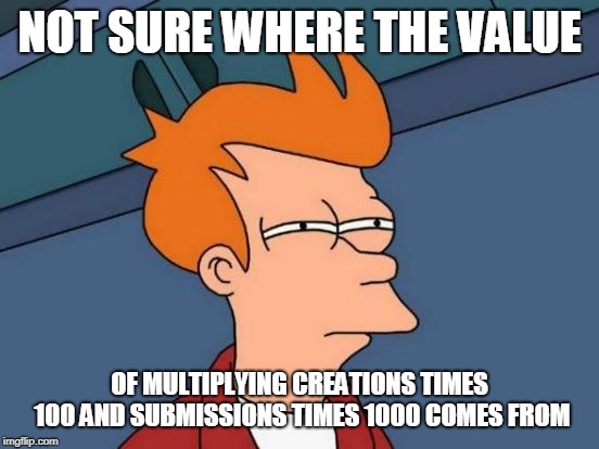Futurama Fry Meme | NOT SURE WHERE THE VALUE OF MULTIPLYING CREATIONS TIMES 100 AND SUBMISSIONS TIMES 1000 COMES FROM | image tagged in memes,futurama fry | made w/ Imgflip meme maker
