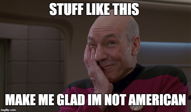 Picard Laugh | STUFF LIKE THIS MAKE ME GLAD IM NOT AMERICAN | image tagged in picard laugh | made w/ Imgflip meme maker