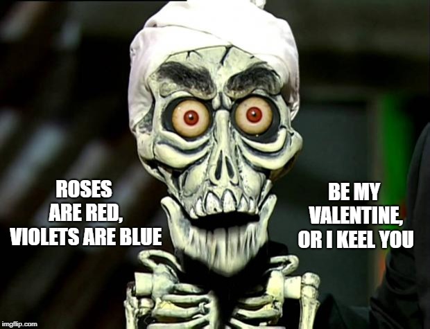 Achmed vaslentine | BE MY VALENTINE, OR I KEEL YOU; ROSES ARE RED, VIOLETS ARE BLUE | image tagged in achmed valentines,valentine's day | made w/ Imgflip meme maker