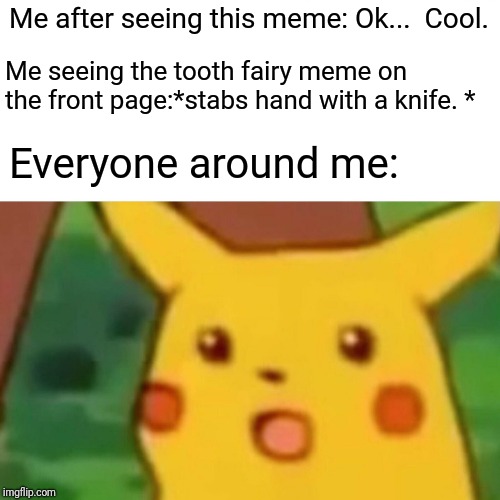 Surprised Pikachu Meme | Me after seeing this meme: Ok...  Cool. Me seeing the tooth fairy meme on the front page:*stabs hand with a knife. * Everyone around me: | image tagged in memes,surprised pikachu | made w/ Imgflip meme maker
