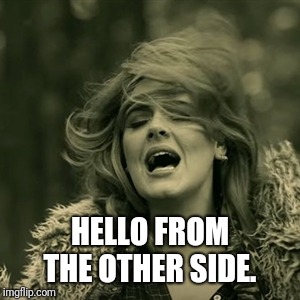 adele | HELLO FROM THE OTHER SIDE. | image tagged in adele | made w/ Imgflip meme maker