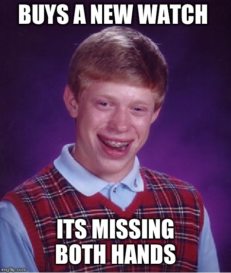 Bad Luck Brian Meme | BUYS A NEW WATCH ITS MISSING BOTH HANDS | image tagged in memes,bad luck brian | made w/ Imgflip meme maker