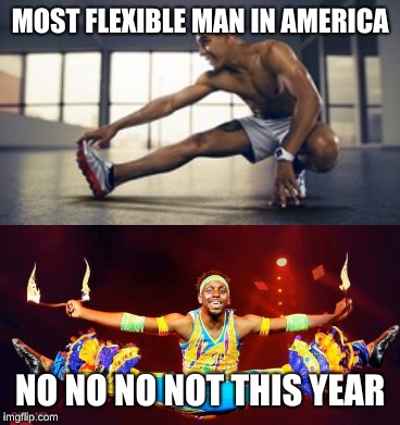 MOST FLEXIBLE MAN IN AMERICA; NO NO NO NOT THIS YEAR | image tagged in flex | made w/ Imgflip meme maker