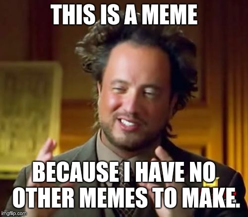 Ancient Aliens Meme | THIS IS A MEME; BECAUSE I HAVE NO OTHER MEMES TO MAKE. | image tagged in memes,ancient aliens | made w/ Imgflip meme maker