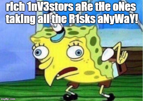 Mocking Spongebob | rIch 1nV3stors aRe tHe oNes takIng all the R1sks aNyWaY! | image tagged in memes,mocking spongebob | made w/ Imgflip meme maker