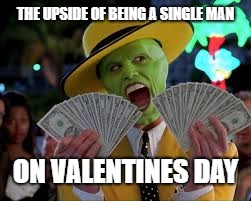 THE UPSIDE OF BEING A SINGLE MAN; ON VALENTINES DAY | made w/ Imgflip meme maker