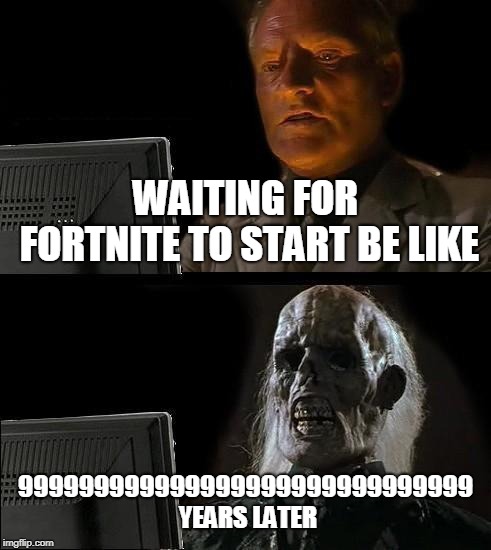 I'll Just Wait Here | WAITING FOR FORTNITE TO START BE LIKE; 999999999999999999999999999999 YEARS LATER | image tagged in memes,ill just wait here | made w/ Imgflip meme maker