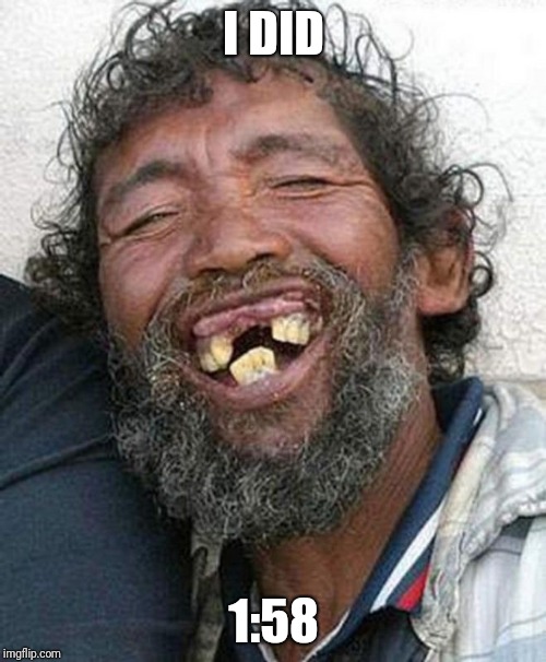 Bad teeth | I DID 1:58 | image tagged in bad teeth | made w/ Imgflip meme maker