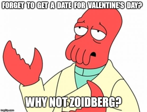 Why not Zoidberg | FORGET  TO  GET  A  DATE  FOR  VALENTINE'S  DAY? WHY NOT ZOIDBERG? | image tagged in why not zoidberg,futurama | made w/ Imgflip meme maker