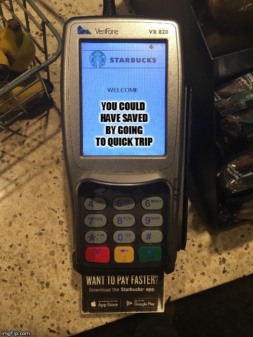 Shaming Starbucks Card Reader | YOU COULD HAVE SAVED BY GOING TO QUICK TRIP | image tagged in shaming starbucks card reader | made w/ Imgflip meme maker
