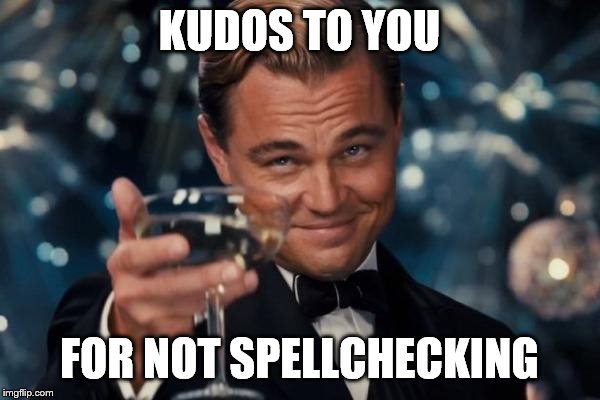 Leonardo Dicaprio Cheers Meme | KUDOS TO YOU FOR NOT SPELLCHECKING | image tagged in memes,leonardo dicaprio cheers | made w/ Imgflip meme maker